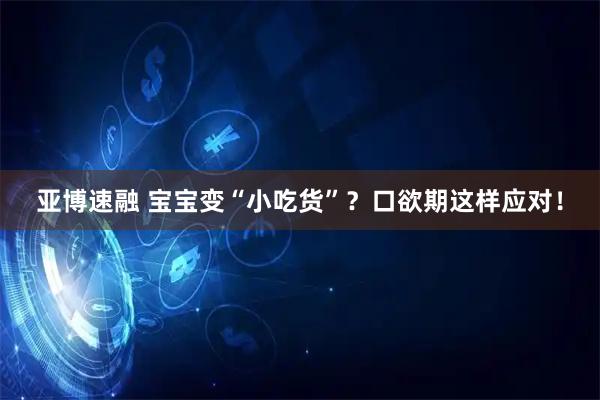 亚博速融 宝宝变“小吃货”？口欲期这样应对！