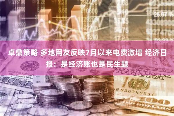 卓鼎策略 多地网友反映7月以来电费激增 经济日报：是经济账也是民生题