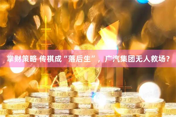 掌财策略 传祺成“落后生”，广汽集团无人救场？