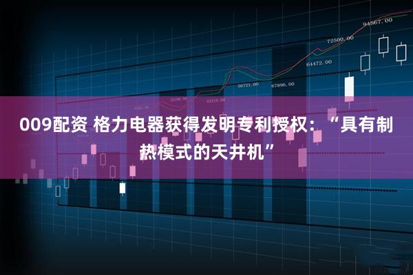 009配资 格力电器获得发明专利授权：“具有制热模式的天井机”