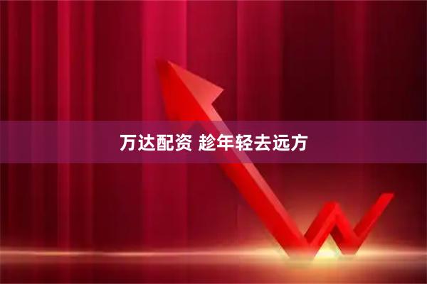 万达配资 趁年轻去远方