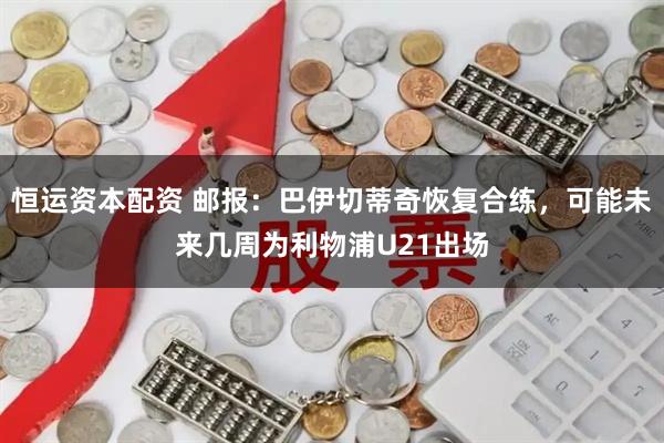 恒运资本配资 邮报：巴伊切蒂奇恢复合练，可能未来几周为利物浦U21出场
