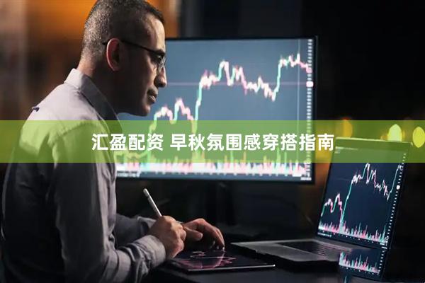 汇盈配资 早秋氛围感穿搭指南