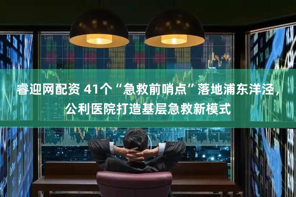 睿迎网配资 41个“急救前哨点”落地浦东洋泾，公利医院打造基层急救新模式