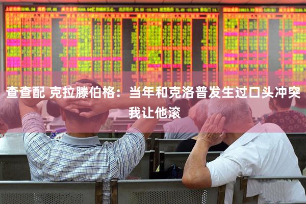 查查配 克拉滕伯格：当年和克洛普发生过口头冲突 我让他滚