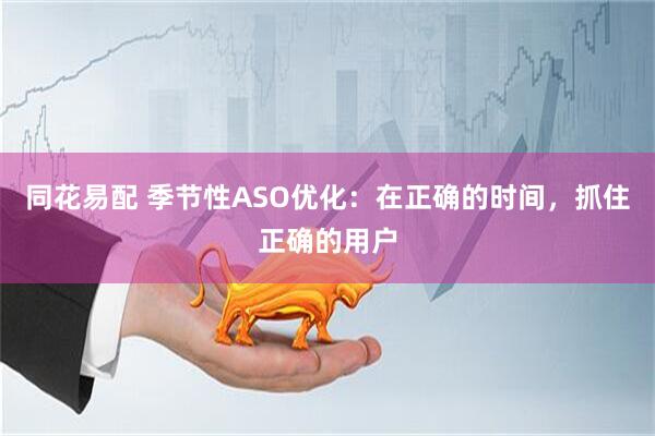 同花易配 季节性ASO优化：在正确的时间，抓住正确的用户