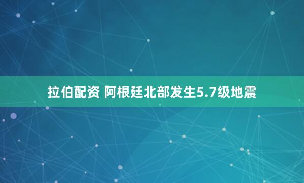 拉伯配资 阿根廷北部发生5.7级地震