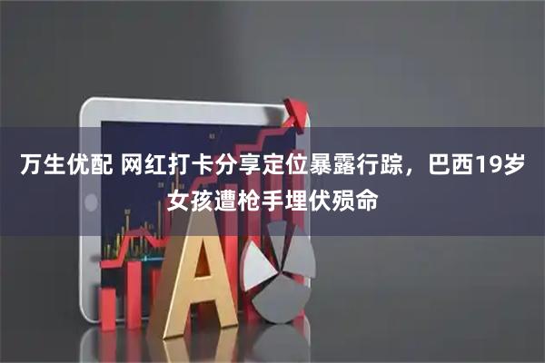 万生优配 网红打卡分享定位暴露行踪，巴西19岁女孩遭枪手埋伏殒命