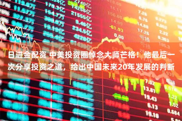 日进金配资 中美投资圈悼念大师芒格！他最后一次分享投资之道，给出中国未来20年发展的判断