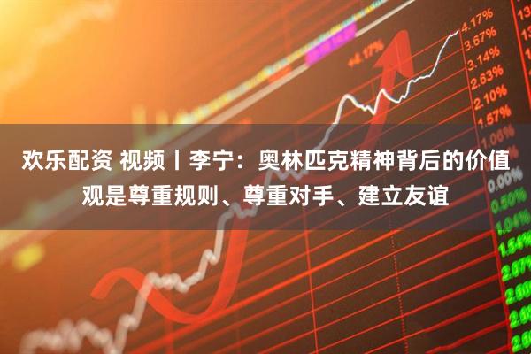 欢乐配资 视频丨李宁：奥林匹克精神背后的价值观是尊重规则、尊重对手、建立友谊