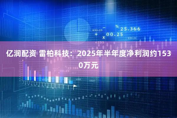 亿润配资 雷柏科技：2025年半年度净利润约1530万元