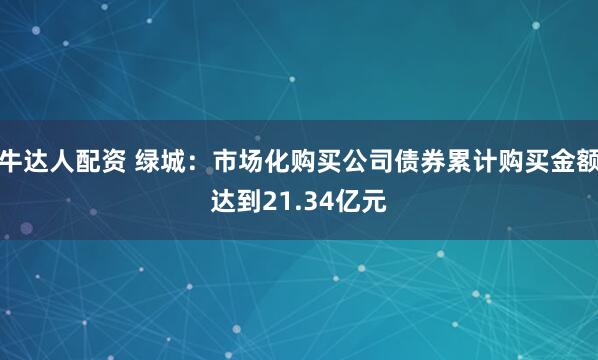 牛达人配资 绿城：市场化购买公司债券累计购买金额达到21.34亿元