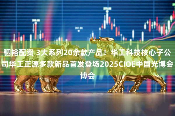 驷裕配资 3大系列20余款产品！华工科技核心子公司华工正源多款新品首发登场2025CIOE中国光博会