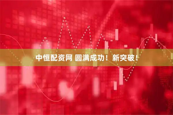 中恒配资网 圆满成功！新突破！