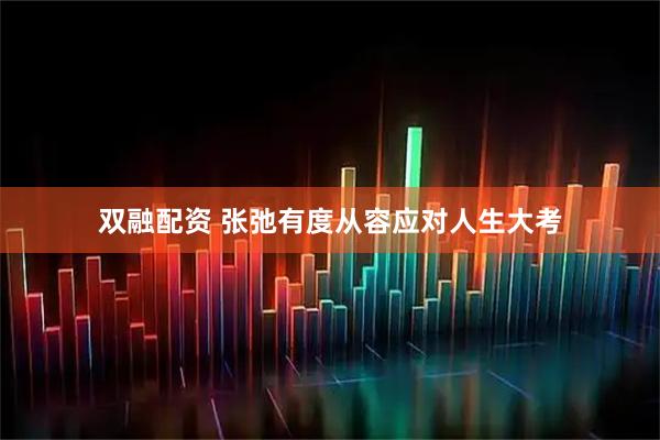 双融配资 张弛有度从容应对人生大考