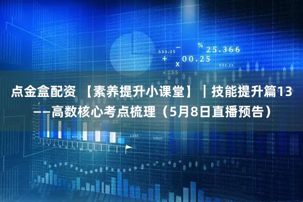 点金盒配资 【素养提升小课堂】｜技能提升篇13——高数核心考点梳理（5月8日直播预告）